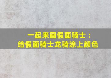 一起来画假面骑士 :给假面骑士龙骑涂上颜色